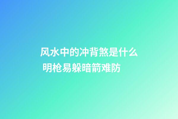 风水中的冲背煞是什么 明枪易躲暗箭难防